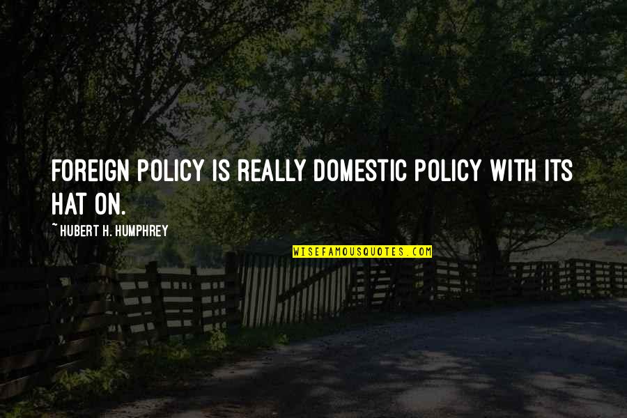 Hubert Humphrey Quotes By Hubert H. Humphrey: Foreign policy is really domestic policy with its Hubert Humphrey Quotes By Hubert H. Humphrey: Foreign policy is really domestic policy with its