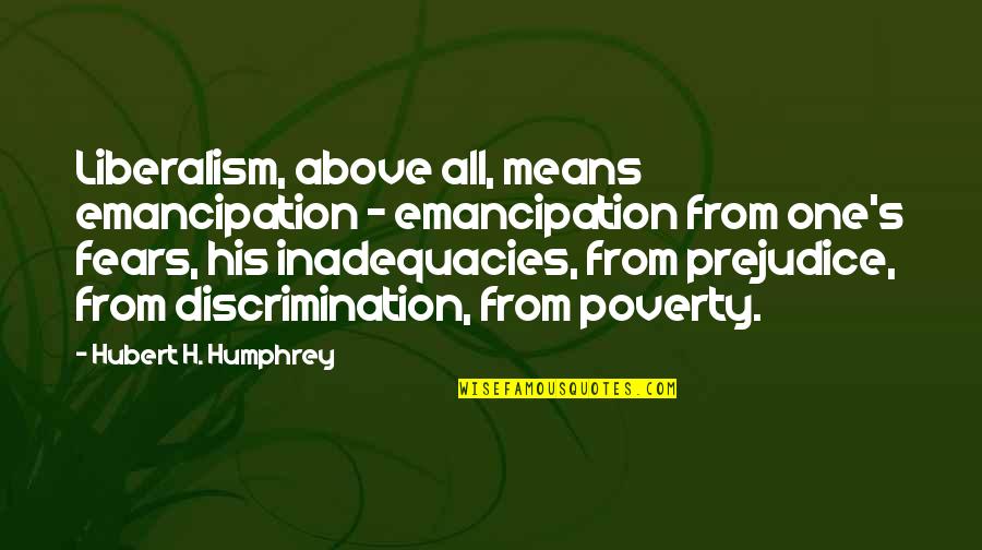 Hubert Humphrey Quotes By Hubert H. Humphrey: Liberalism, above all, means emancipation - emancipation from