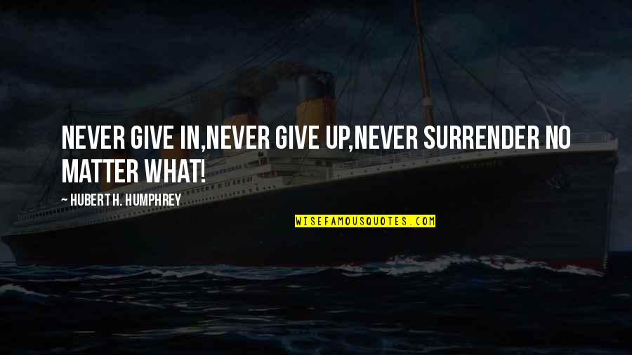Hubert Humphrey Quotes By Hubert H. Humphrey: Never give in,never give up,never surrender no matter Hubert Humphrey Quotes By Hubert H. Humphrey: Never give in,never give up,never surrender no matter