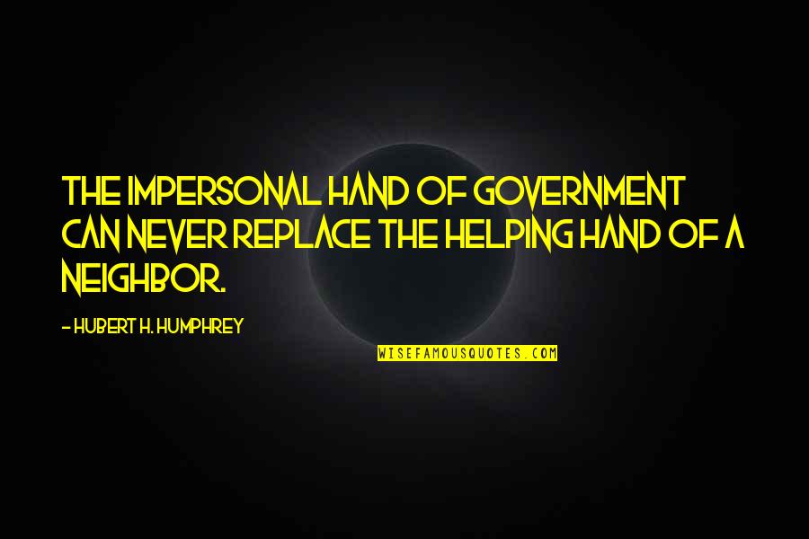 Hubert Humphrey Quotes By Hubert H. Humphrey: The impersonal hand of government can never replace Hubert Humphrey Quotes By Hubert H. Humphrey: The impersonal hand of government can never replace