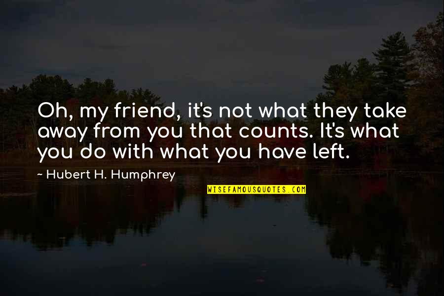 Hubert Humphrey Quotes By Hubert H. Humphrey: Oh, my friend, it's not what they take Hubert Humphrey Quotes By Hubert H. Humphrey: Oh, my friend, it's not what they take