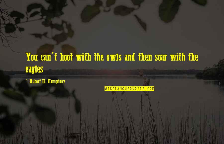 Hubert Humphrey Quotes By Hubert H. Humphrey: You can't hoot with the owls and then Hubert Humphrey Quotes By Hubert H. Humphrey: You can't hoot with the owls and then