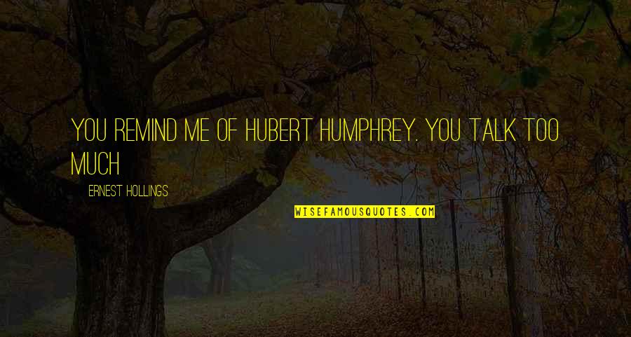 Hubert Quotes By Ernest Hollings: You remind me of Hubert Humphrey. You talk