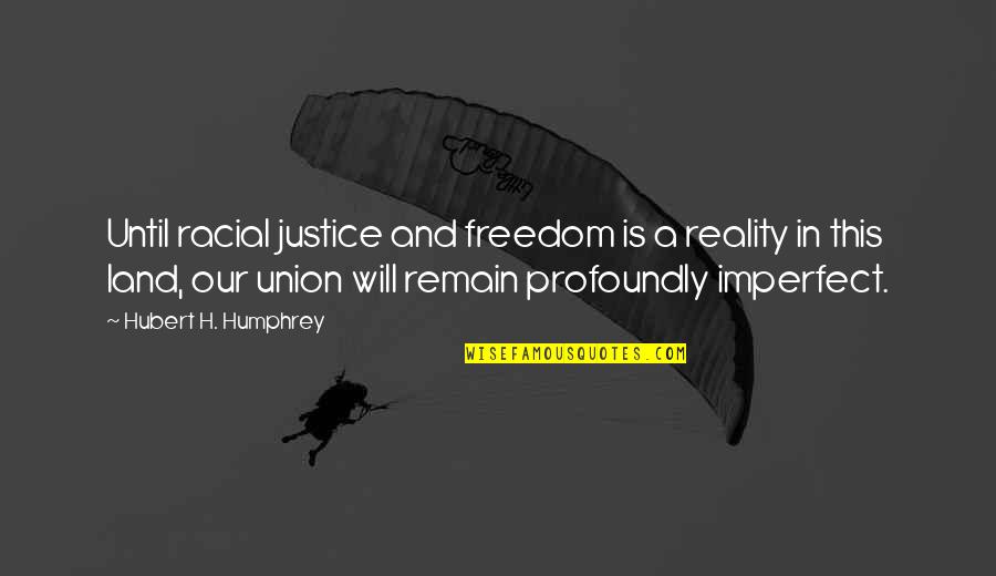 Hubert Quotes By Hubert H. Humphrey: Until racial justice and freedom is a reality