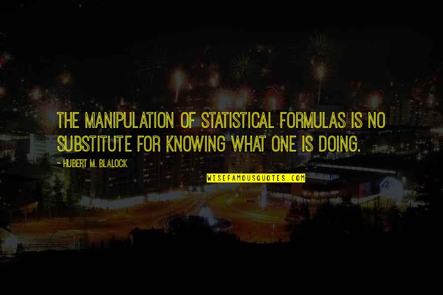 Hubert Quotes By Hubert M. Blalock: The manipulation of statistical formulas is no substitute