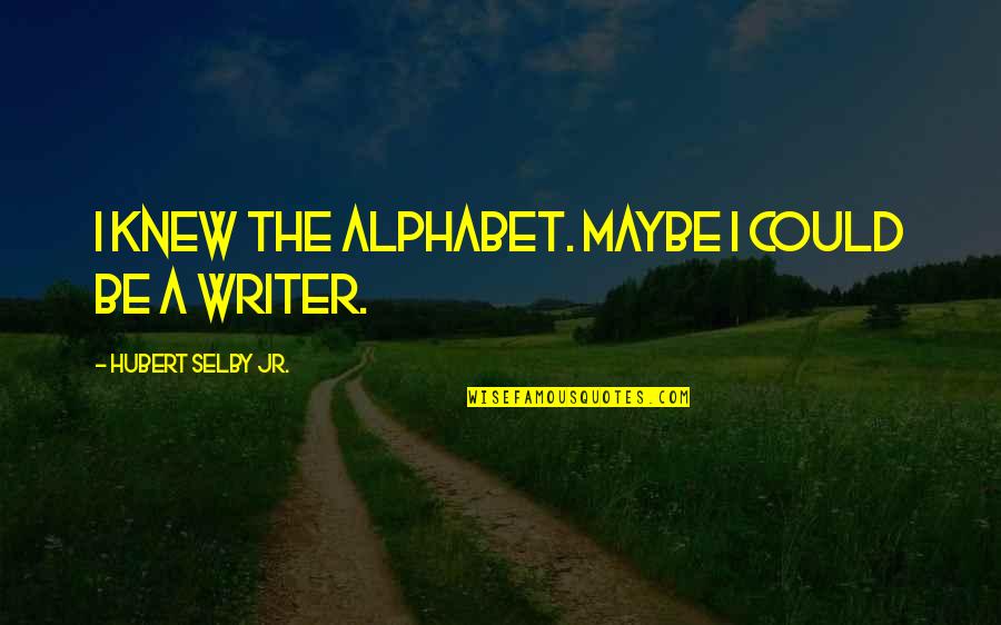 Hubert Quotes By Hubert Selby Jr.: I knew the alphabet. Maybe I could be