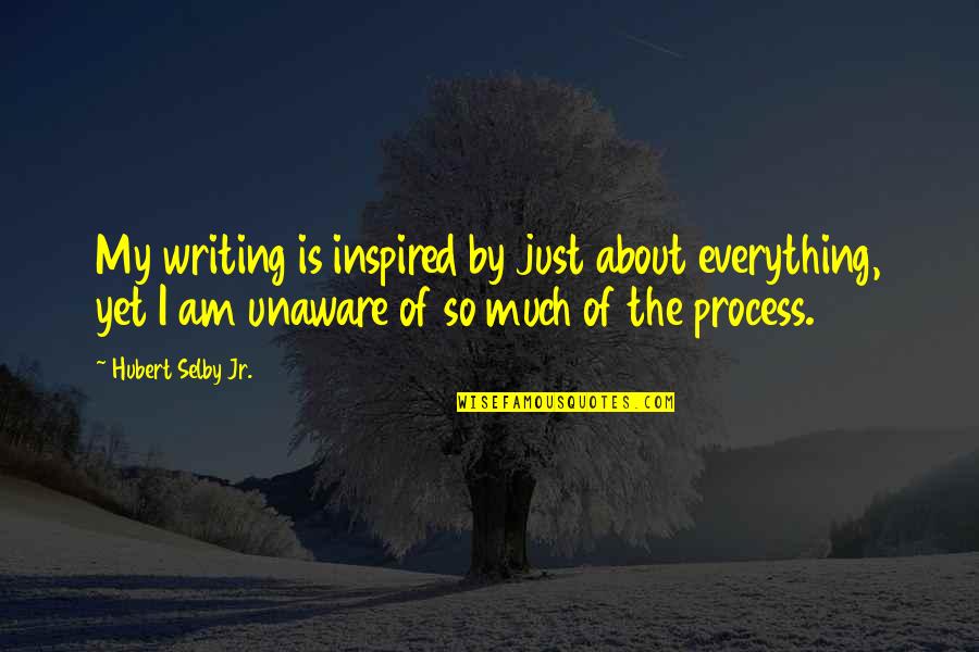 Hubert Quotes By Hubert Selby Jr.: My writing is inspired by just about everything,