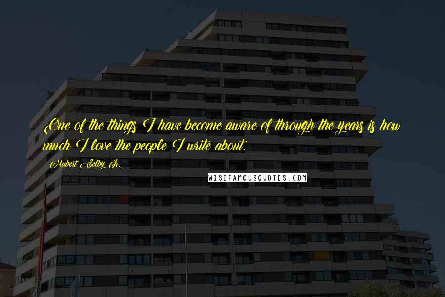 Hubert Selby Jr. quotes: One of the things I have become aware of through the years is how much I love the people I write about.