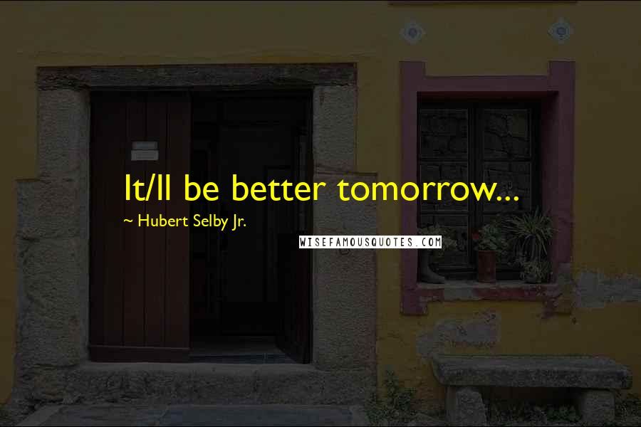 Hubert Selby Jr. quotes: It/ll be better tomorrow...