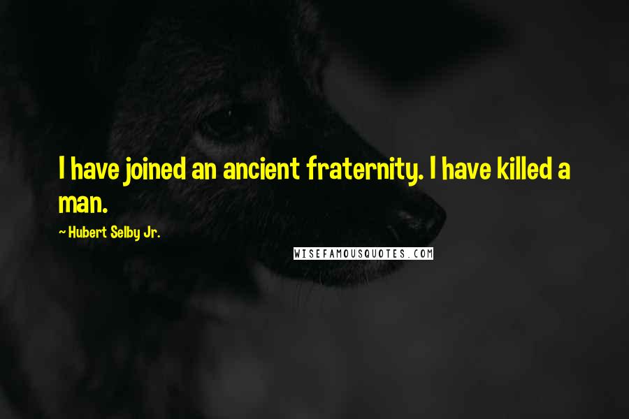 Hubert Selby Jr. quotes: I have joined an ancient fraternity. I have killed a man.