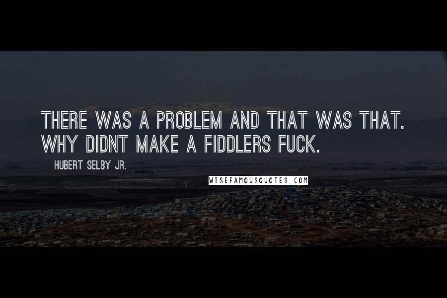 Hubert Selby Jr. quotes: There was a problem and that was that. Why didnt make a fiddlers fuck.