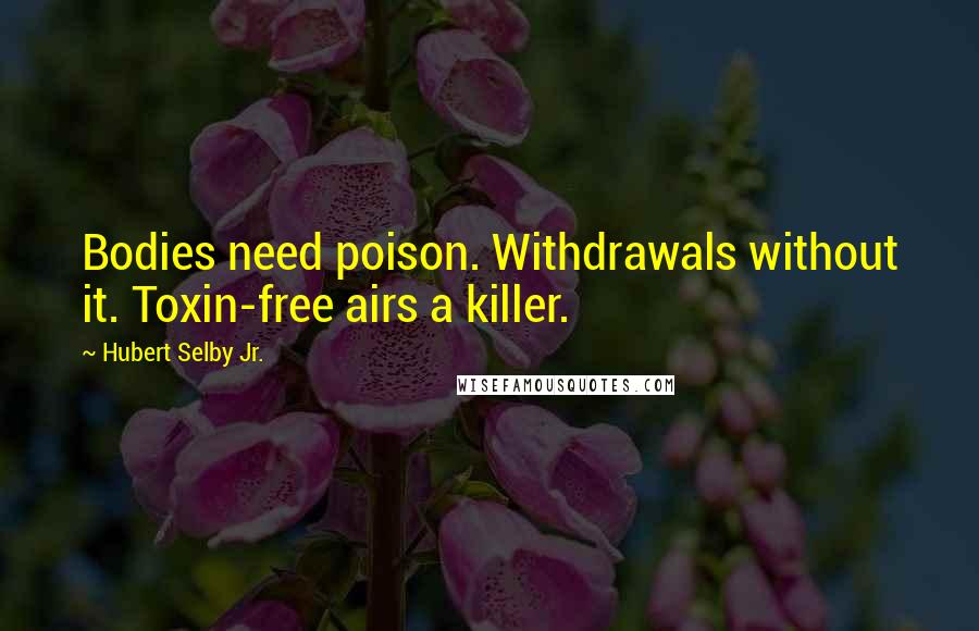 Hubert Selby Jr. quotes: Bodies need poison. Withdrawals without it. Toxin-free airs a killer.