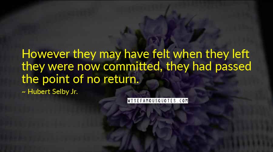 Hubert Selby Jr. quotes: However they may have felt when they left they were now committed, they had passed the point of no return.
