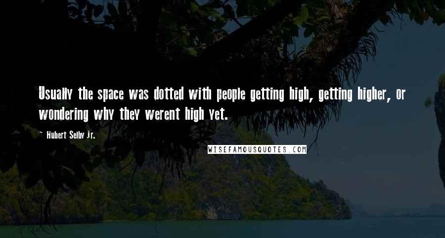 Hubert Selby Jr. quotes: Usually the space was dotted with people getting high, getting higher, or wondering why they werent high yet.