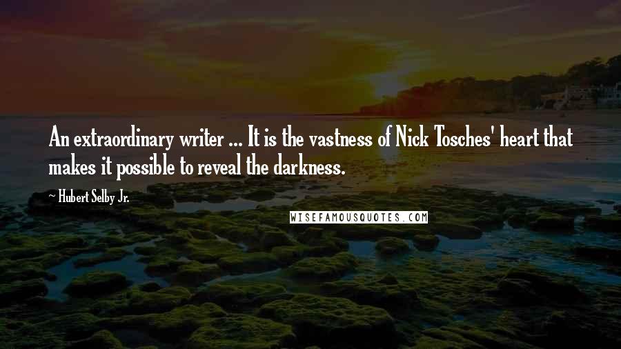 Hubert Selby Jr. quotes: An extraordinary writer ... It is the vastness of Nick Tosches' heart that makes it possible to reveal the darkness.