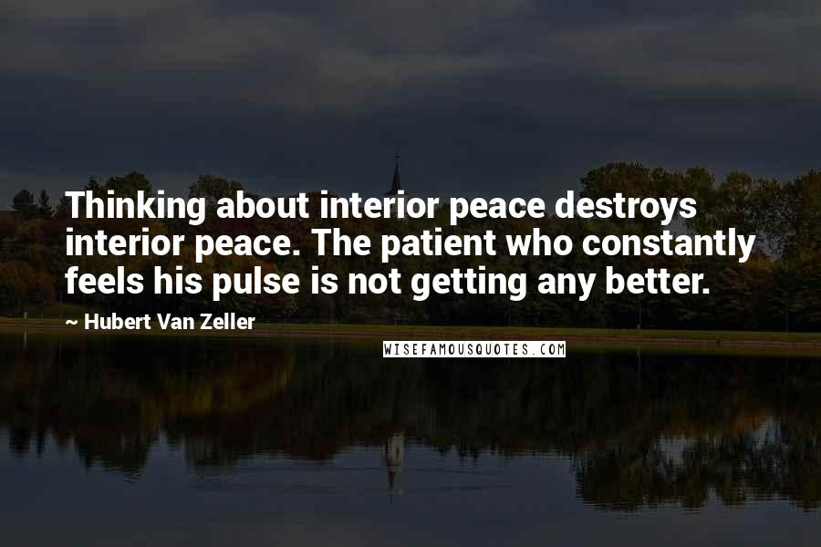 Hubert Van Zeller quotes: Thinking about interior peace destroys interior peace. The patient who constantly feels his pulse is not getting any better.