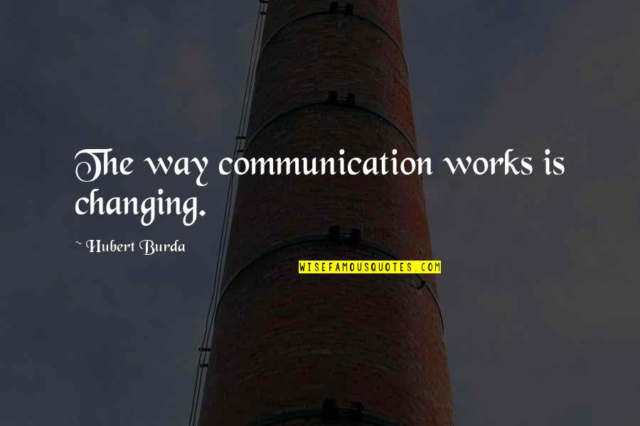 Hubert's Quotes By Hubert Burda: The way communication works is changing.