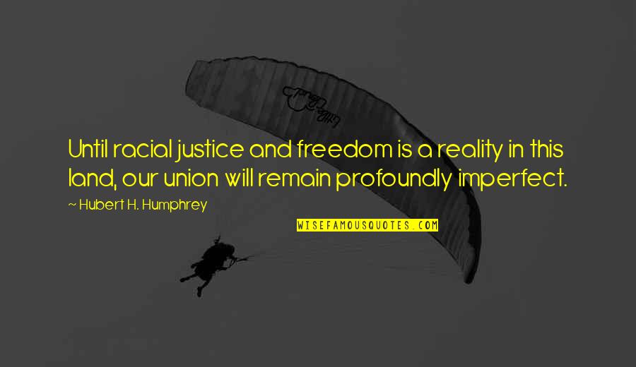 Hubert's Quotes By Hubert H. Humphrey: Until racial justice and freedom is a reality