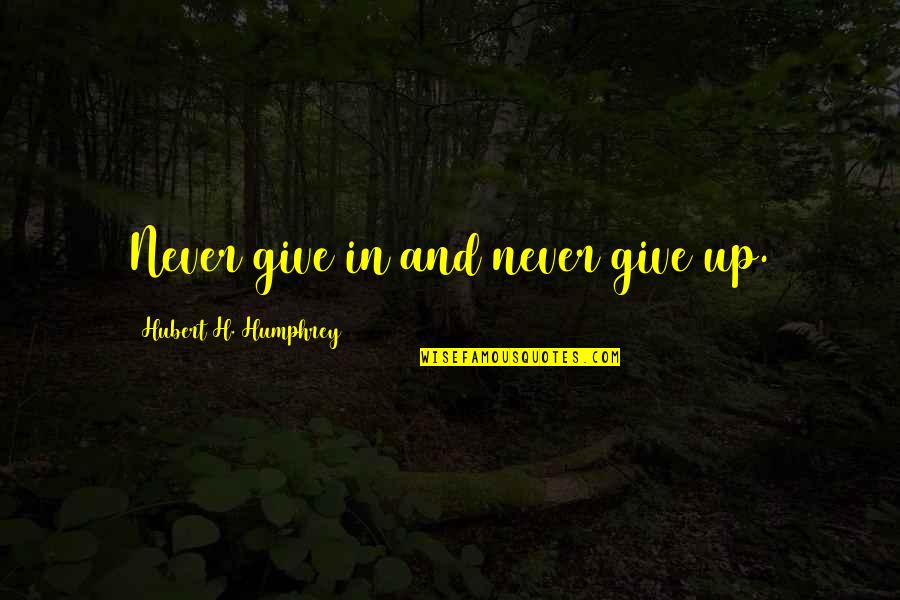 Hubert's Quotes By Hubert H. Humphrey: Never give in and never give up.