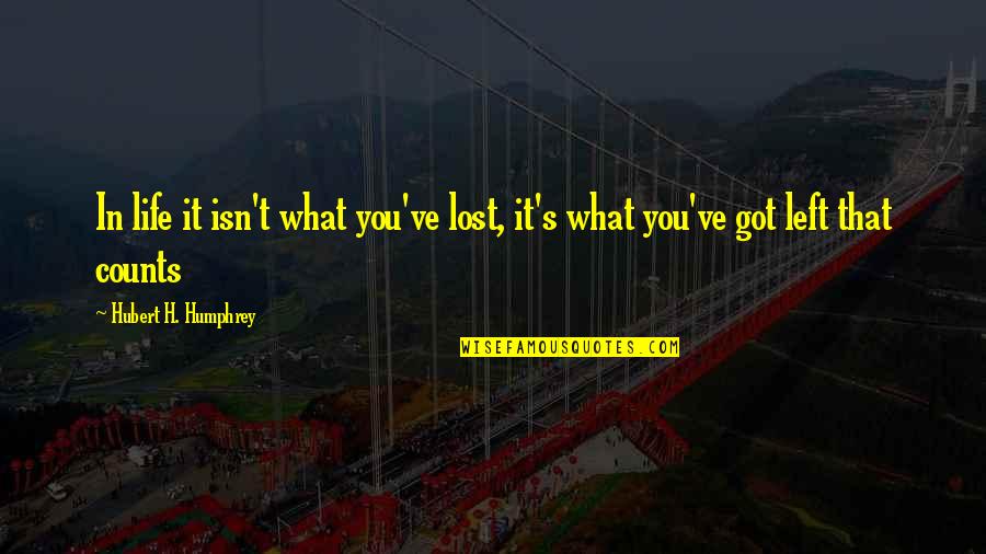 Hubert's Quotes By Hubert H. Humphrey: In life it isn't what you've lost, it's