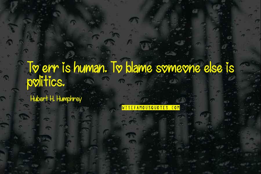 Hubert's Quotes By Hubert H. Humphrey: To err is human. To blame someone else
