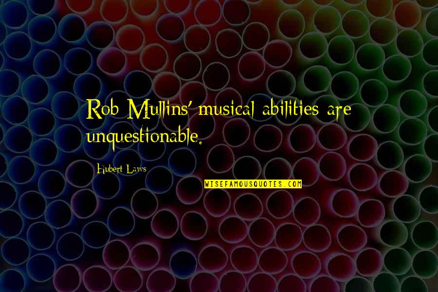 Hubert's Quotes By Hubert Laws: Rob Mullins' musical abilities are unquestionable.