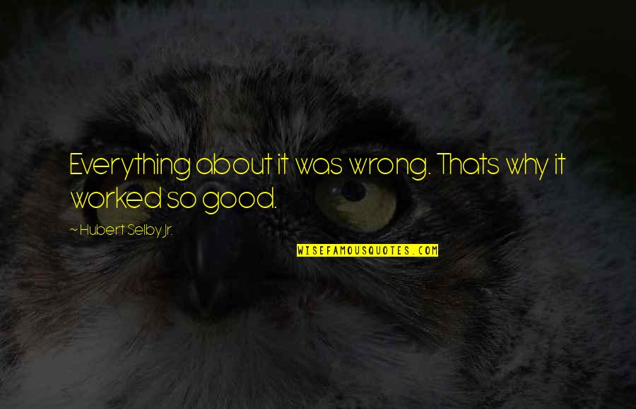 Hubert's Quotes By Hubert Selby Jr.: Everything about it was wrong. Thats why it