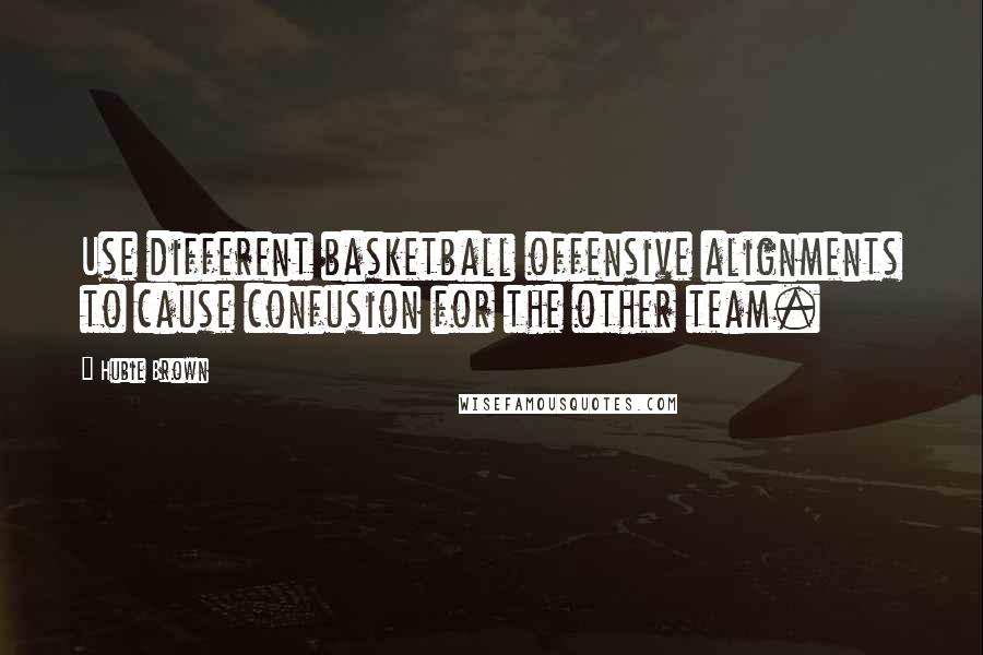 Hubie Brown quotes: Use different basketball offensive alignments to cause confusion for the other team.