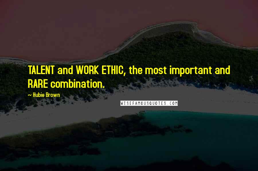 Hubie Brown quotes: TALENT and WORK ETHIC, the most important and RARE combination.