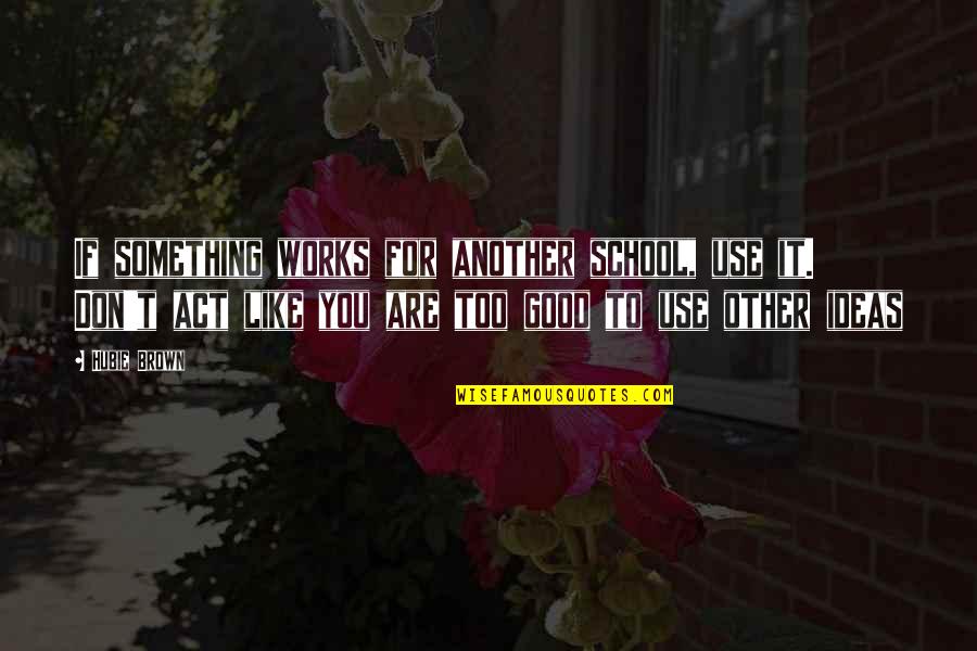 Hubie Brown Quotes By Hubie Brown: If something works for another school, use it. Hubie Brown Quotes By Hubie Brown: If something works for another school, use it.