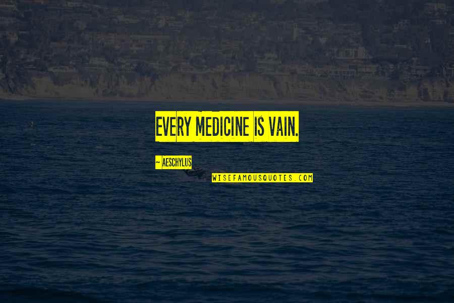 Hubris Quotes By Aeschylus: Every medicine is vain.