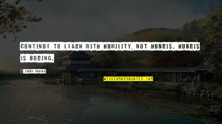 Hubris Quotes By Jimmy Iovine: Continue to learn with humility, not hubris. Hubris