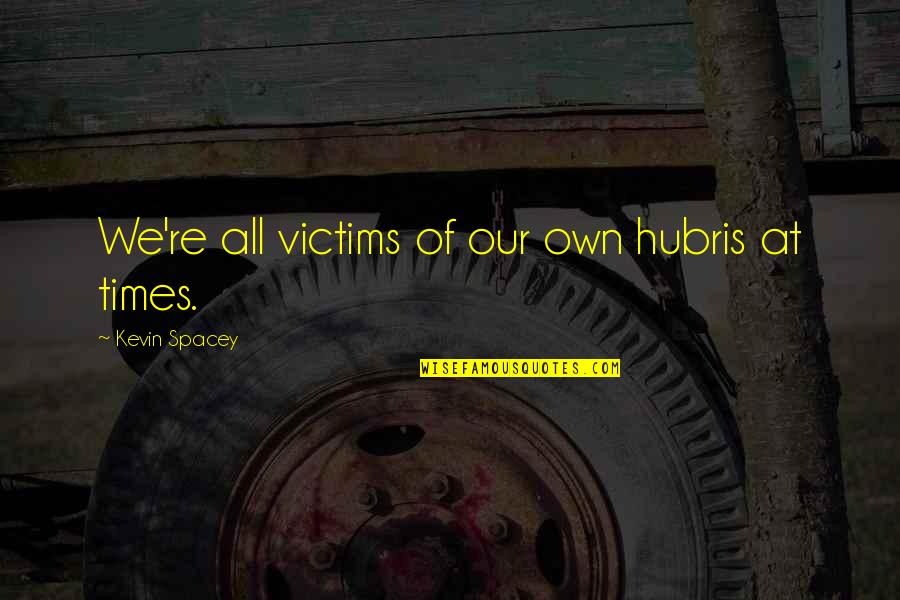 Hubris Quotes By Kevin Spacey: We're all victims of our own hubris at