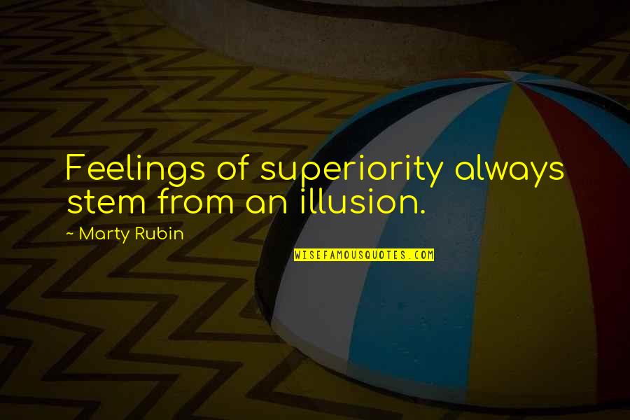 Hubris Quotes By Marty Rubin: Feelings of superiority always stem from an illusion.