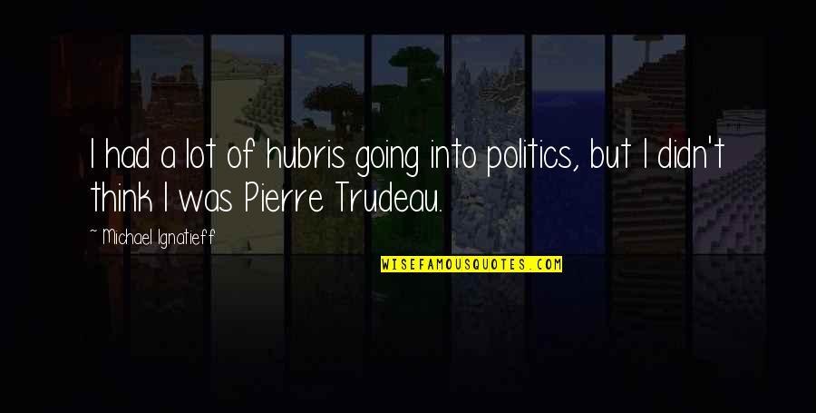 Hubris Quotes By Michael Ignatieff: I had a lot of hubris going into