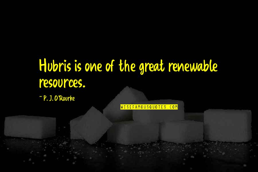 Hubris Quotes By P. J. O'Rourke: Hubris is one of the great renewable resources.