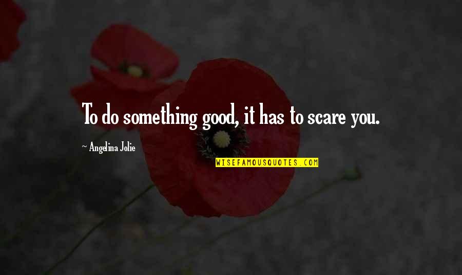 Hubristic King Quotes By Angelina Jolie: To do something good, it has to scare Hubristic King Quotes By Angelina Jolie: To do something good, it has to scare