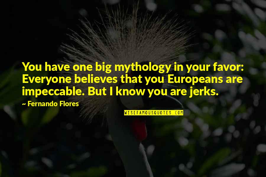 Hubristic King Quotes By Fernando Flores: You have one big mythology in your favor: Hubristic King Quotes By Fernando Flores: You have one big mythology in your favor: