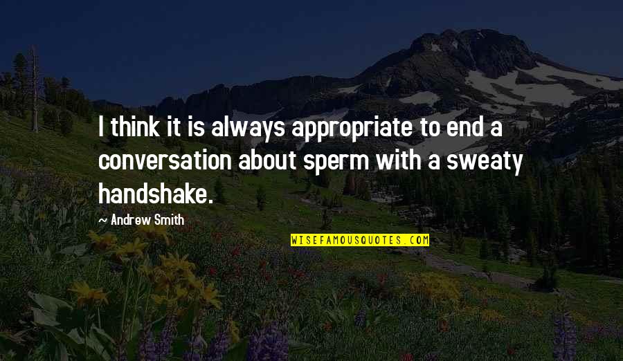 Hubristic Leadership Quotes By Andrew Smith: I think it is always appropriate to end Hubristic Leadership Quotes By Andrew Smith: I think it is always appropriate to end