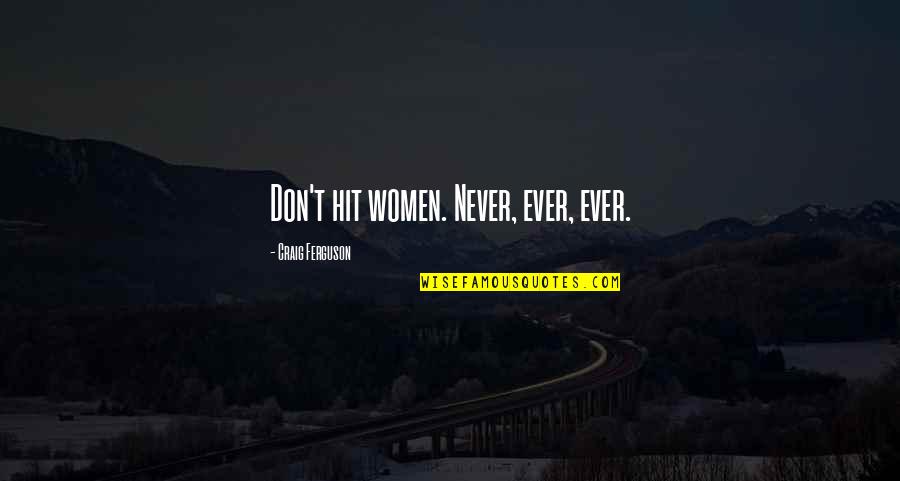 Hubristic Leadership Quotes By Craig Ferguson: Don't hit women. Never, ever, ever. Hubristic Leadership Quotes By Craig Ferguson: Don't hit women. Never, ever, ever.