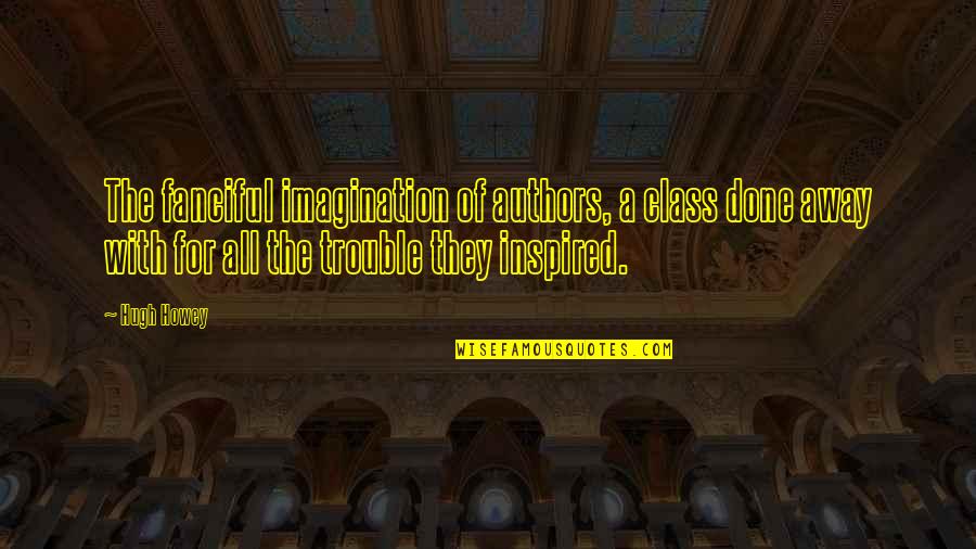 Hubristic Leadership Quotes By Hugh Howey: The fanciful imagination of authors, a class done Hubristic Leadership Quotes By Hugh Howey: The fanciful imagination of authors, a class done