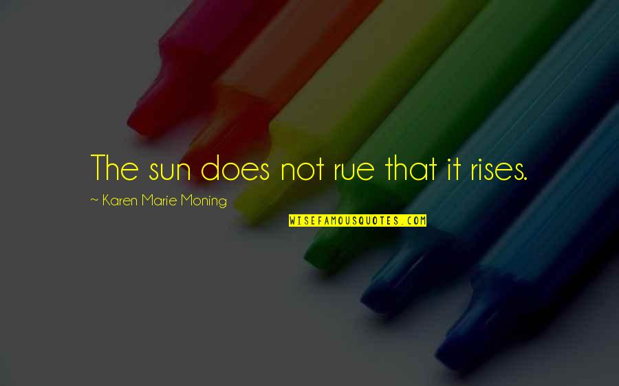Hubsch Lights Quotes By Karen Marie Moning: The sun does not rue that it rises. Hubsch Lights Quotes By Karen Marie Moning: The sun does not rue that it rises.