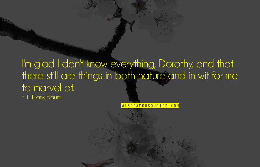 Hubschman Md Quotes By L. Frank Baum: I'm glad I don't know everything, Dorothy, and