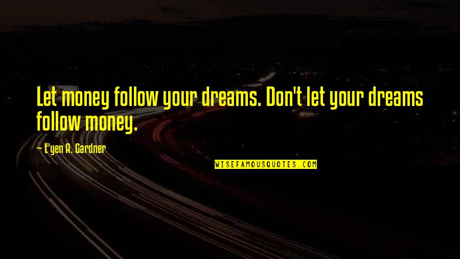 Hubungan Internasional Quotes By E'yen A. Gardner: Let money follow your dreams. Don't let your