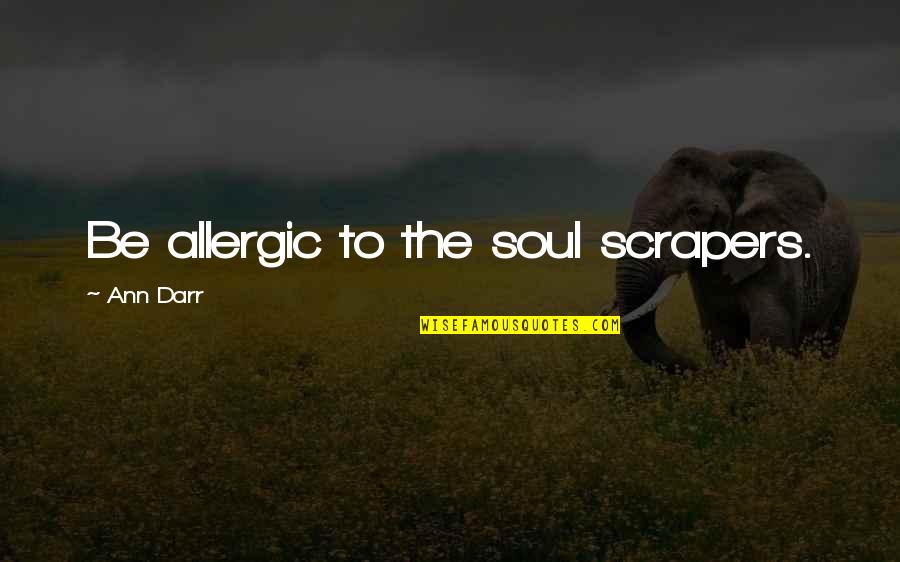 Huchada Quotes By Ann Darr: Be allergic to the soul scrapers. Huchada Quotes By Ann Darr: Be allergic to the soul scrapers.