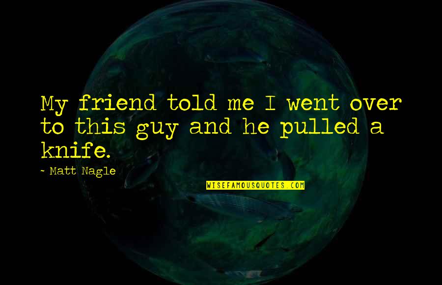 Huchi Quotes By Matt Nagle: My friend told me I went over to