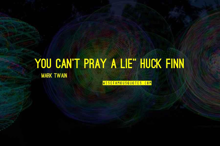 Huck Finn Quotes By Mark Twain: You can't pray a lie" Huck Finn