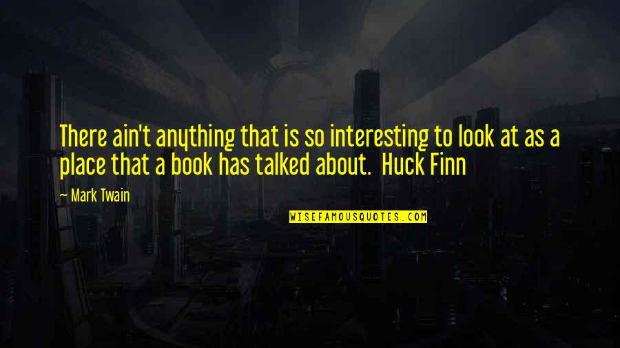 Huck Quotes By Mark Twain: There ain't anything that is so interesting to