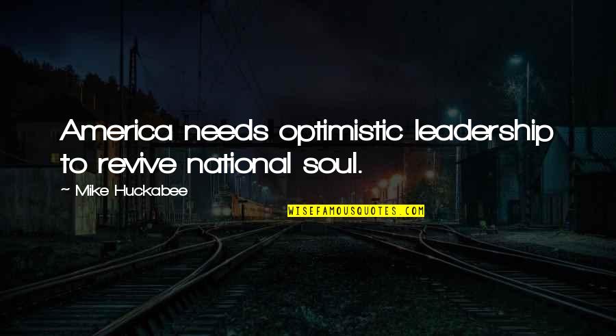 Huckabee Quotes By Mike Huckabee: America needs optimistic leadership to revive national soul.