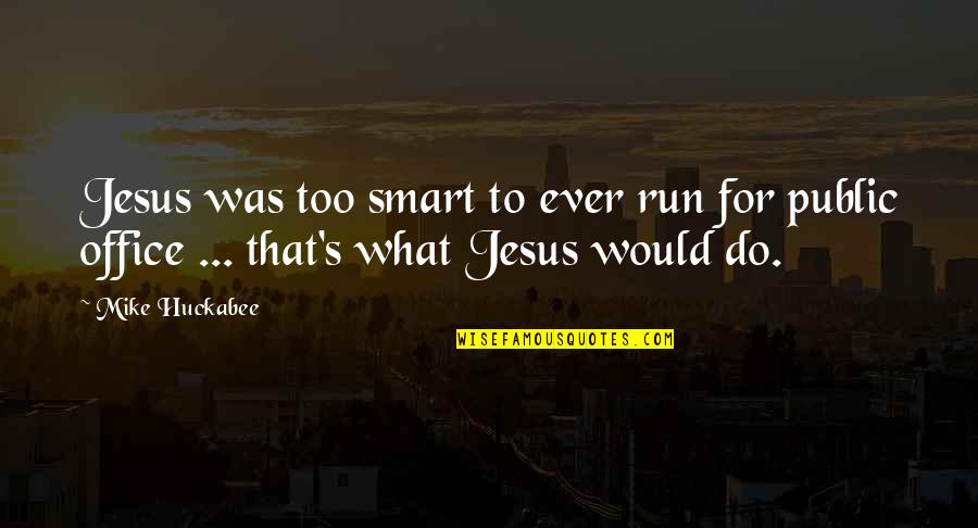 Huckabee Quotes By Mike Huckabee: Jesus was too smart to ever run for